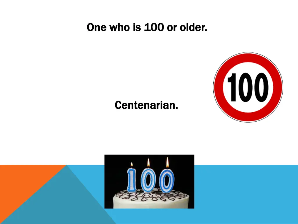 one who is 100 or older one who is 100 or older