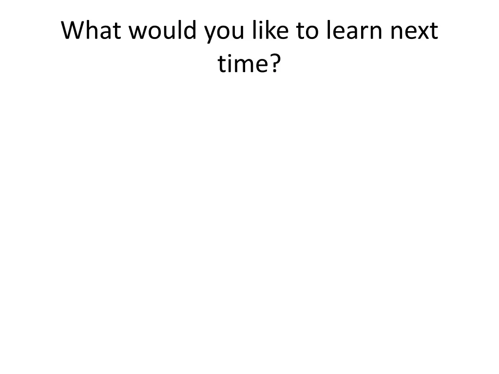 what would you like to learn next time