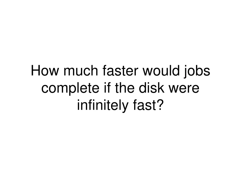 how much faster would jobs complete if the disk