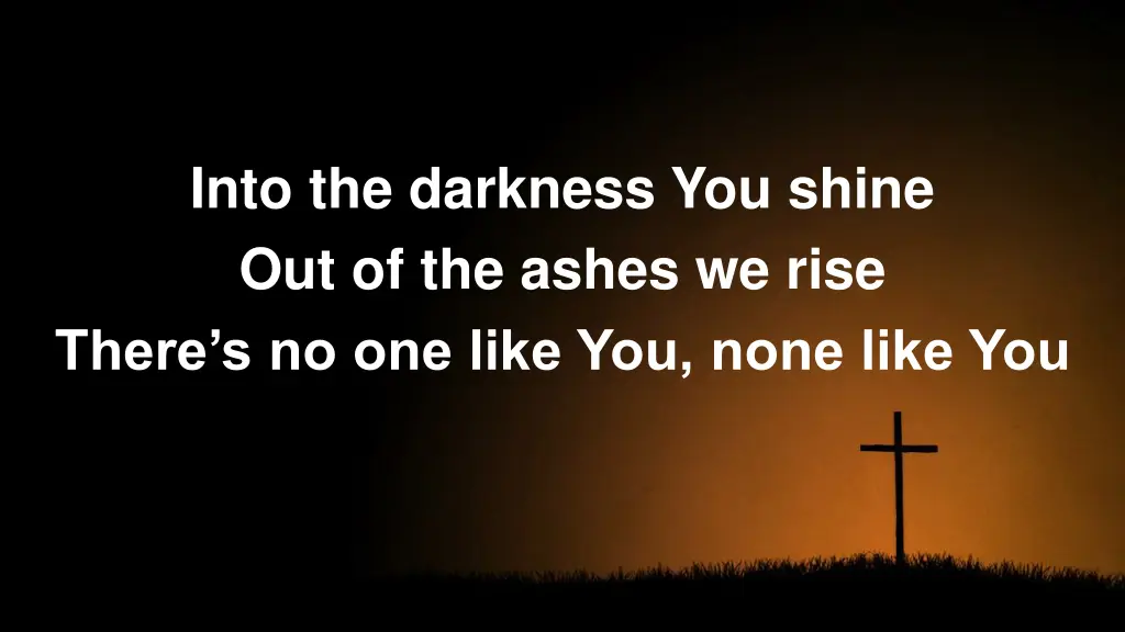 into the darkness you shine out of the ashes