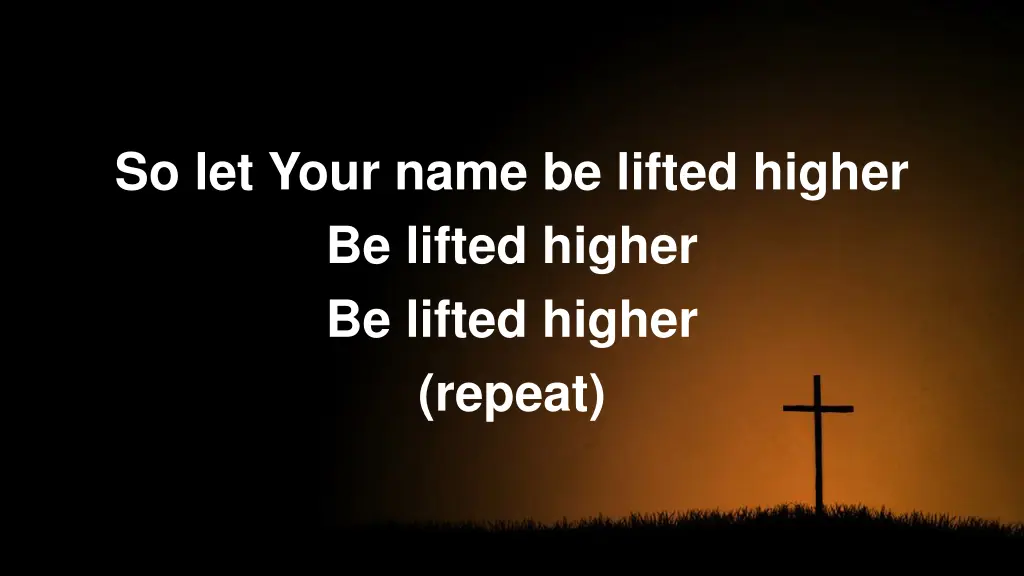 so let your name be lifted higher be lifted