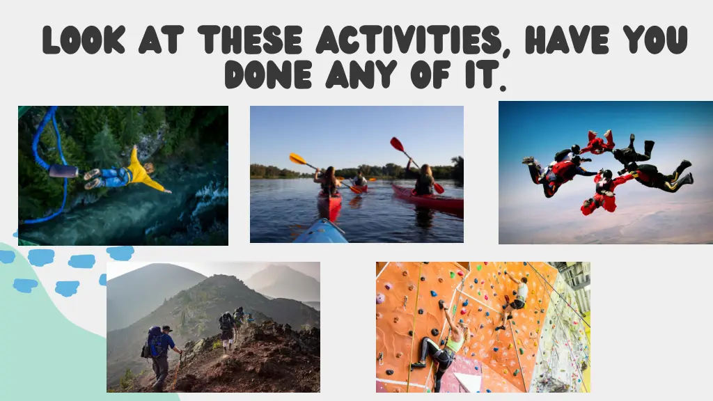 look at these activities have you done any of it