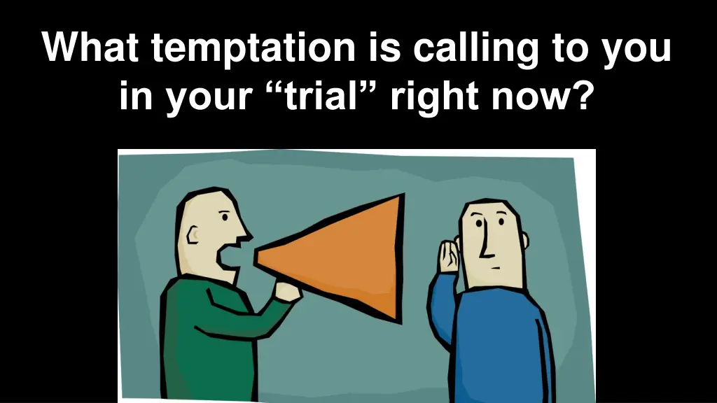 what temptation is calling to you in your trial