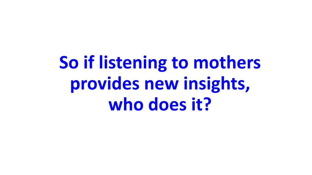 so if listening to mothers provides new insights