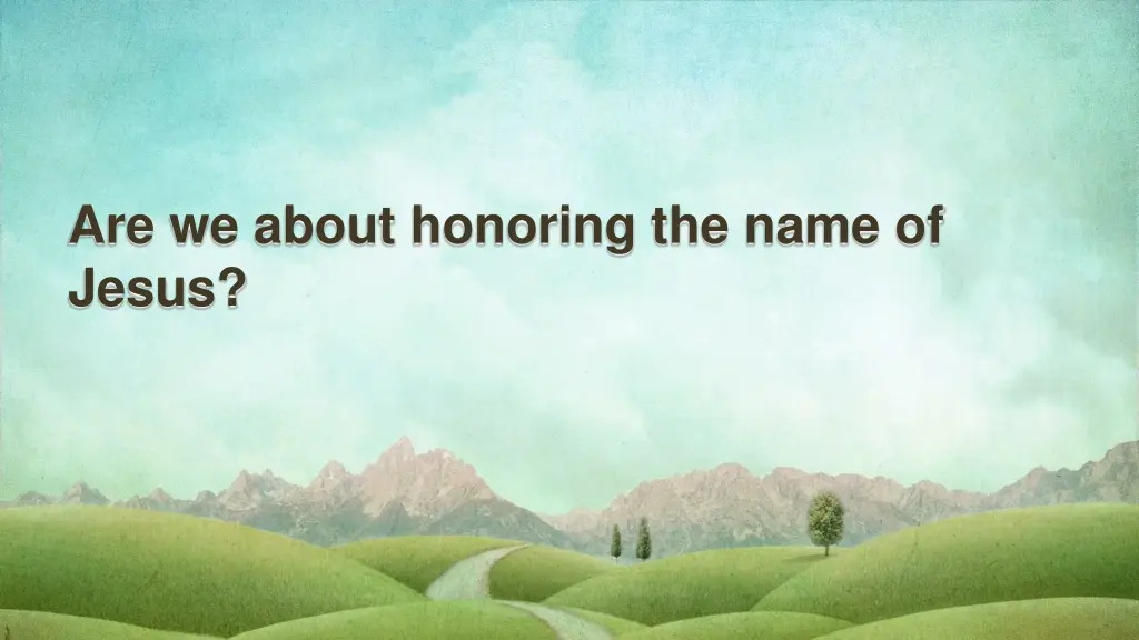 are we about honoring the name of jesus