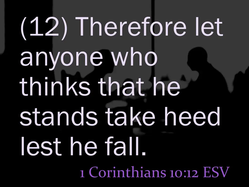 12 therefore let anyone who thinks that he stands