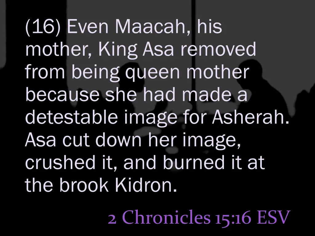 16 even maacah his mother king asa removed from