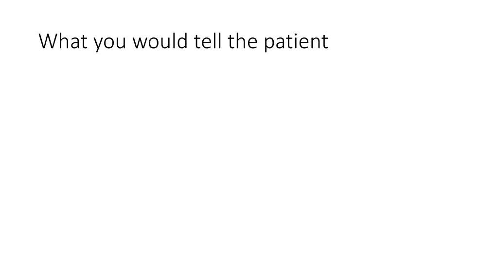 what you would tell the patient