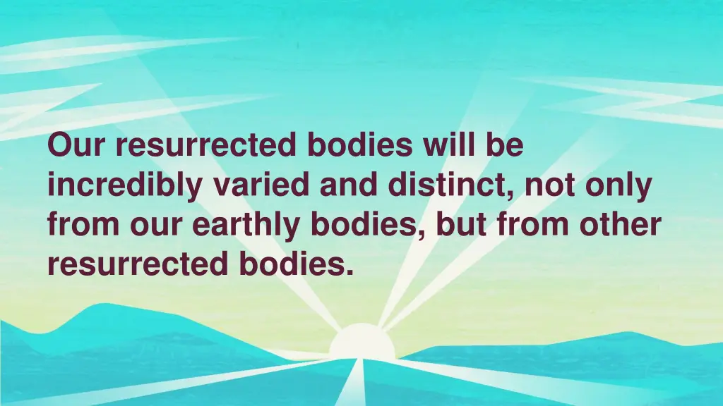 our resurrected bodies will be incredibly varied