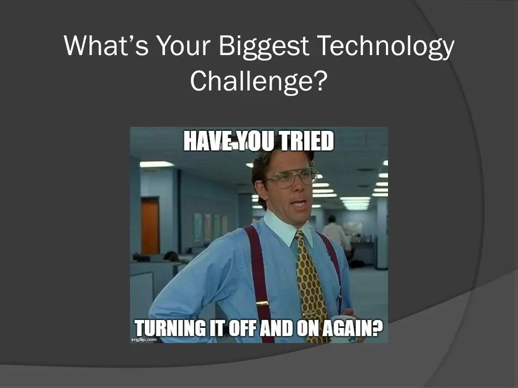 what s your biggest technology challenge