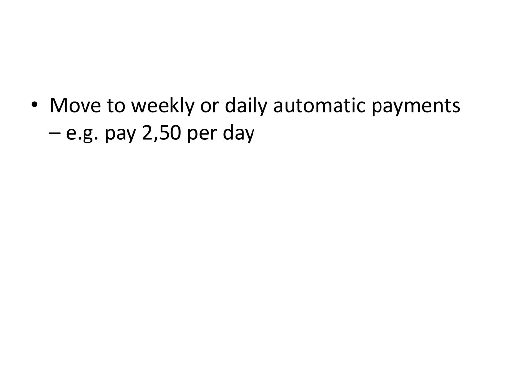 move to weekly or daily automatic payments