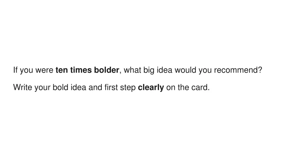 if you were ten times bolder what big idea would