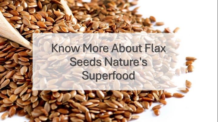 know more about flax seeds nature s superfood