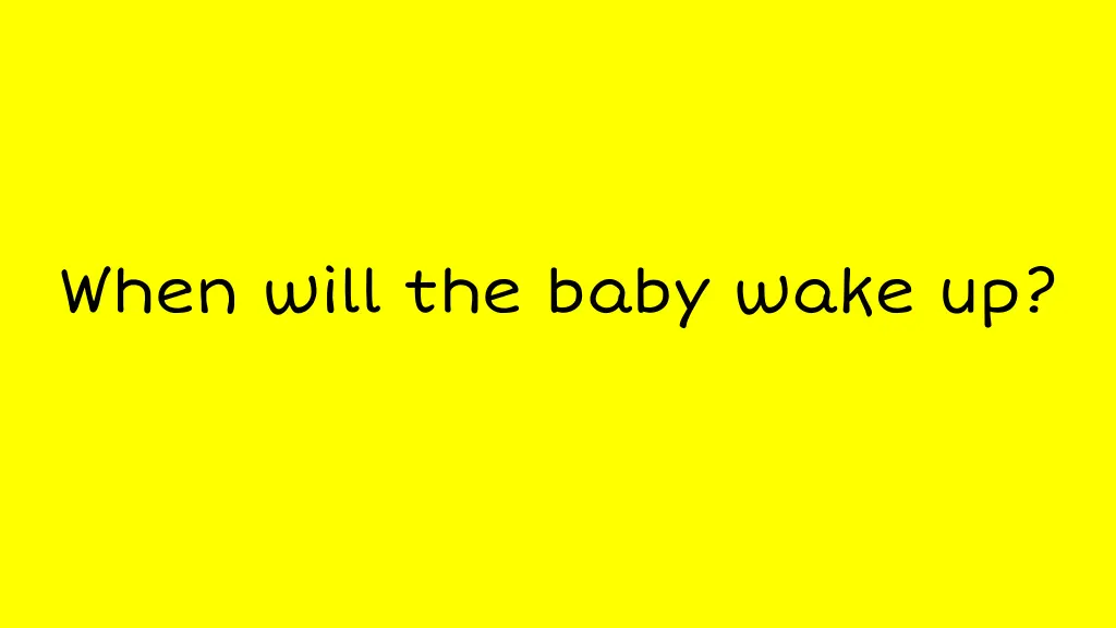 when will the baby wake up