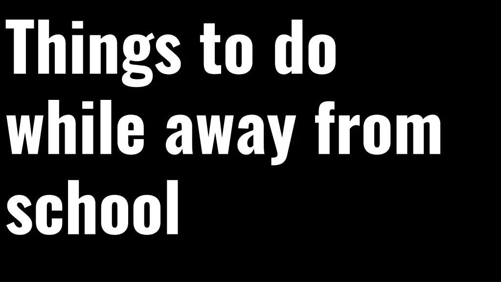 things to do while away from school