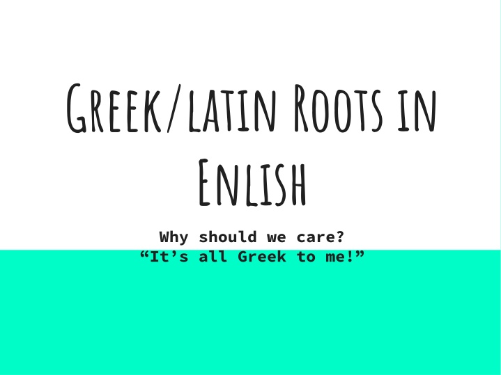 greek latin roots in enlish why should we care