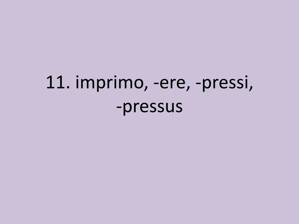 11 imprimo ere pressi pressus