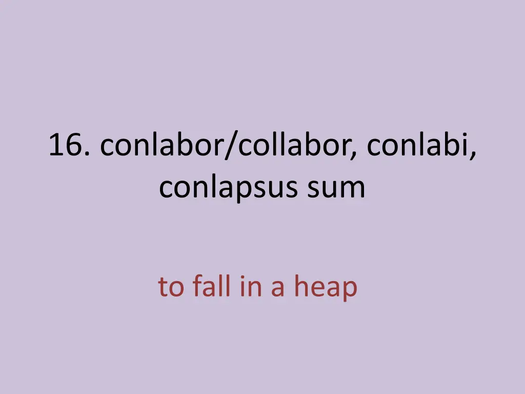 16 conlabor collabor conlabi conlapsus sum 1