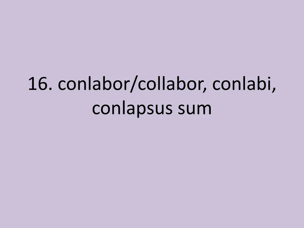 16 conlabor collabor conlabi conlapsus sum