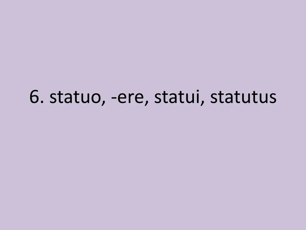 6 statuo ere statui statutus