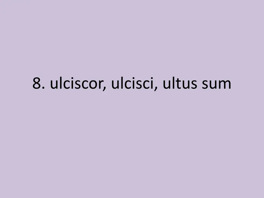 8 ulciscor ulcisci ultus sum