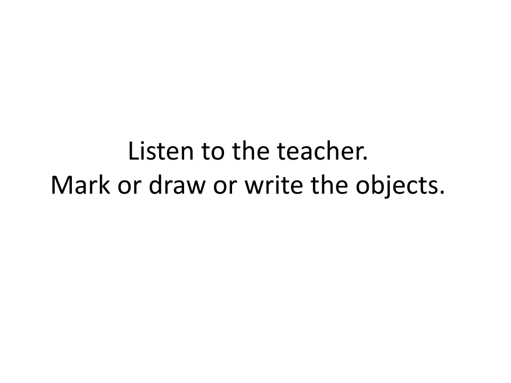 listen to the teacher mark or draw or write