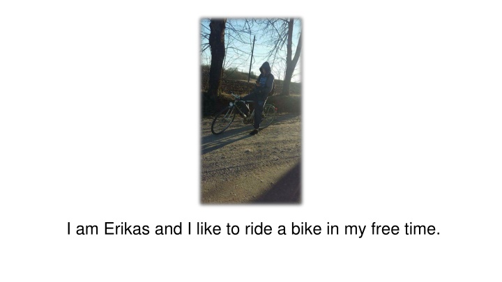 i am erikas and i like to ride a bike in my free