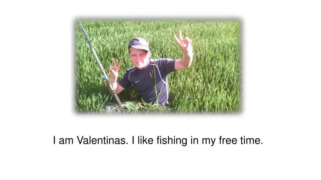 i am valentinas i like fishing in my free time