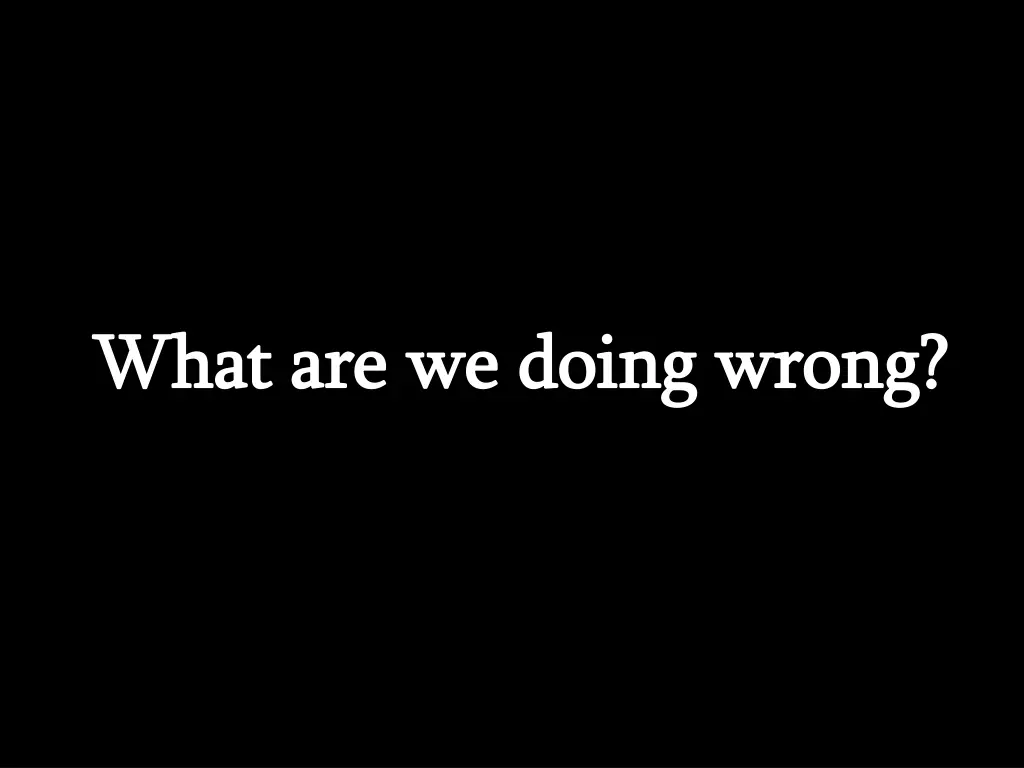 what are we doing wrong what are we doing wrong