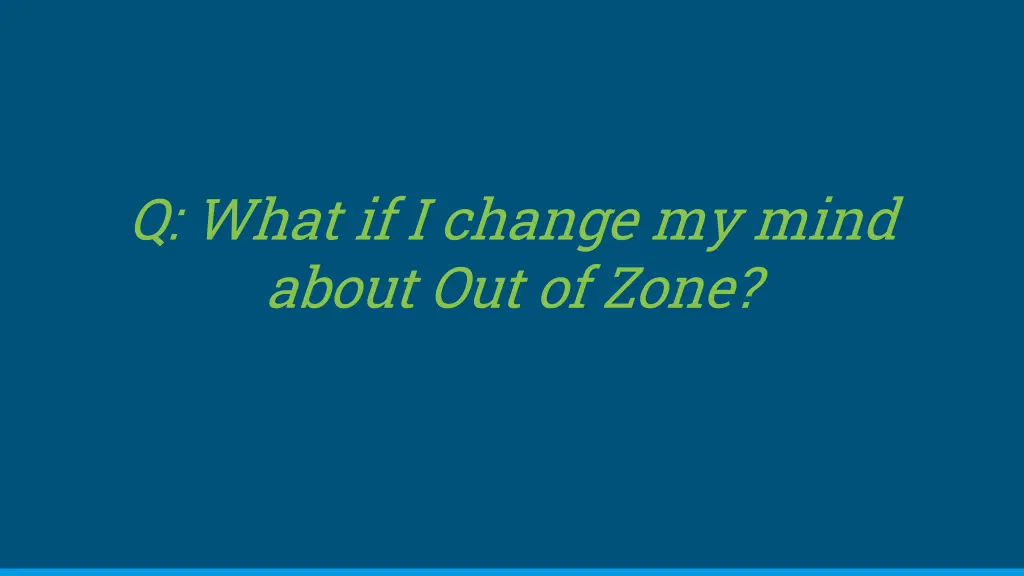 q what if i change my mind about out of zone