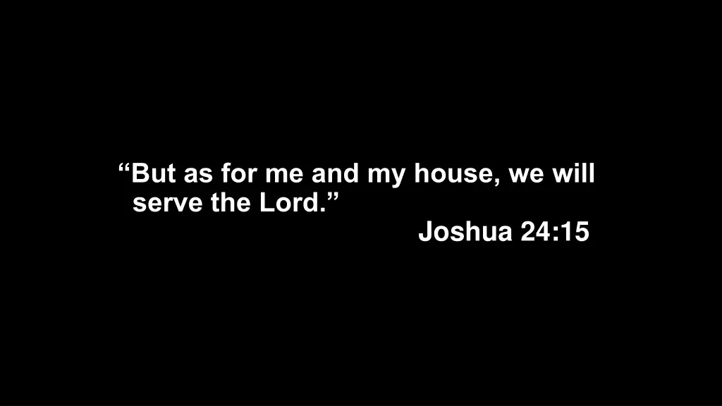 but as for me and my house we will serve the lord