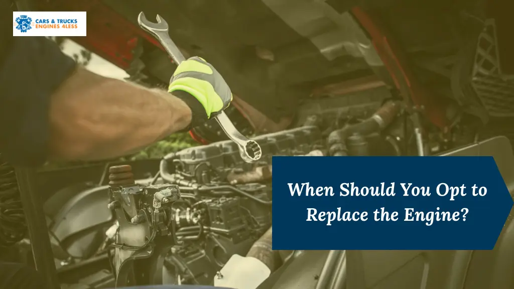 when should you opt to replace the engine