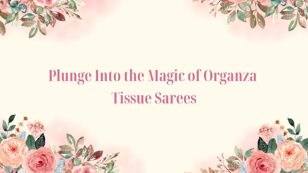 plunge into the magic of organza tissue sarees