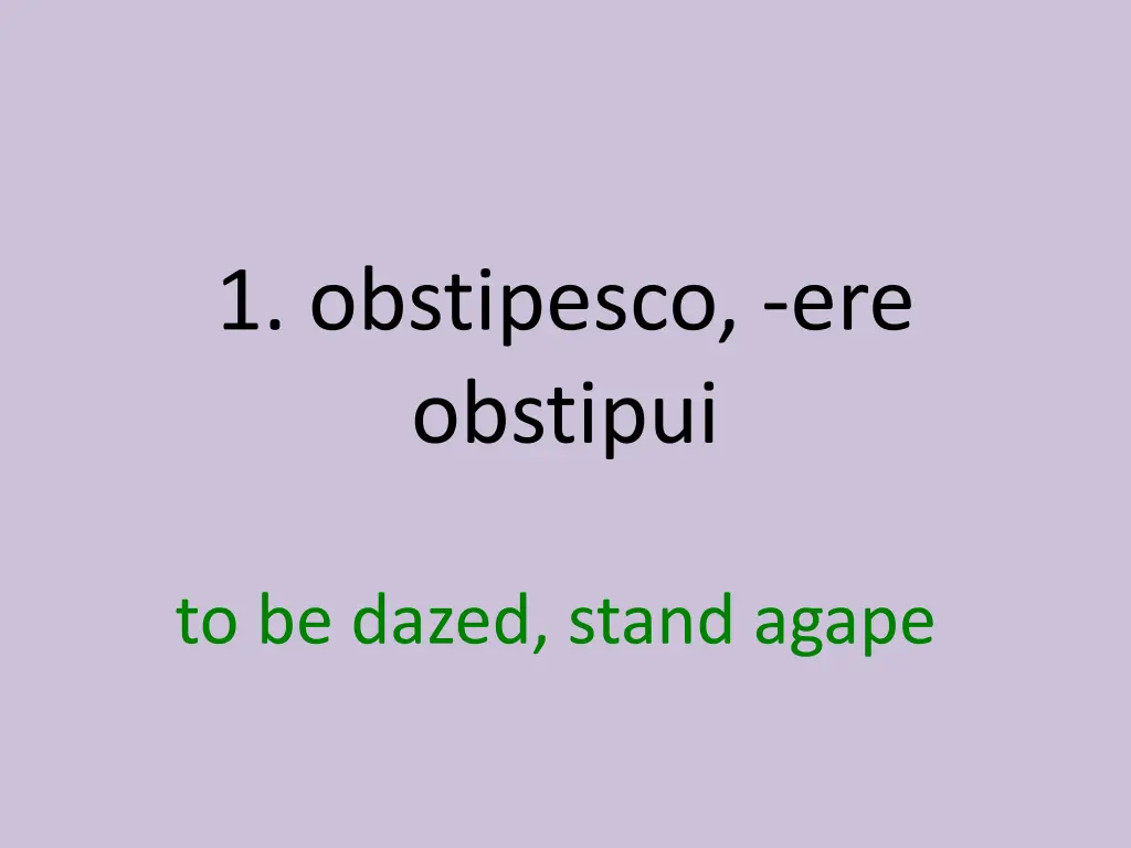 1 obstipesco ere obstipui 1