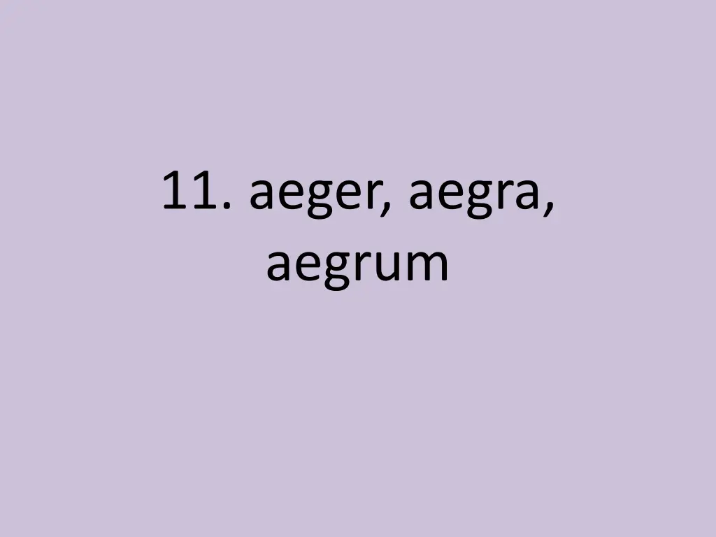 11 aeger aegra aegrum