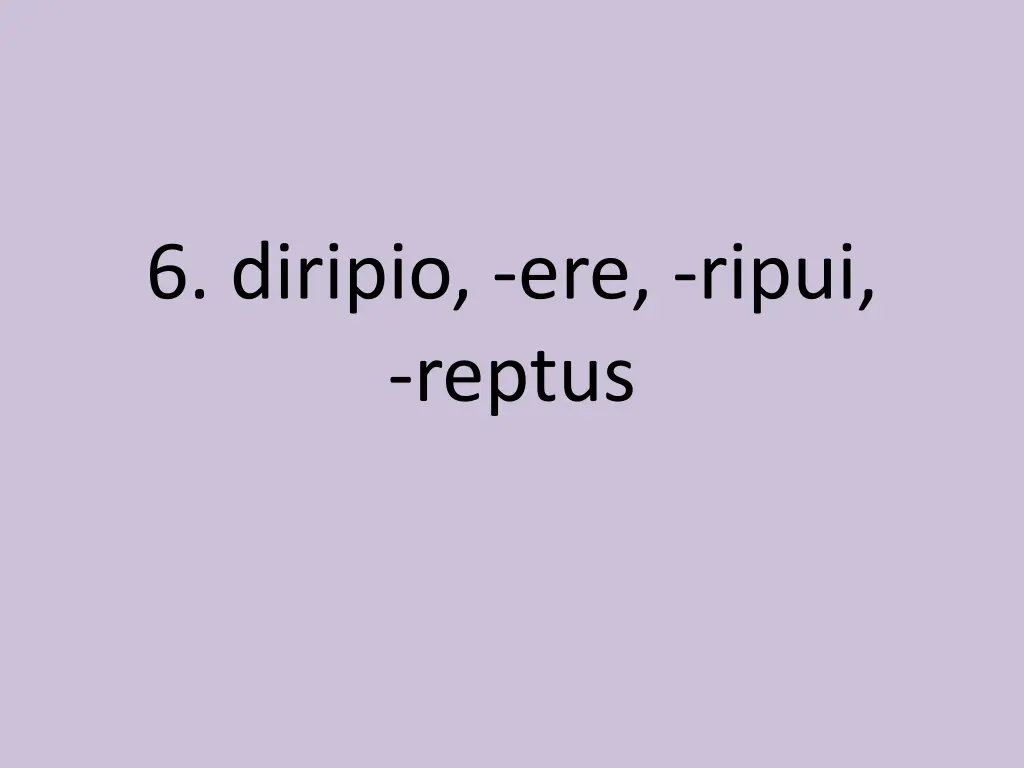 6 diripio ere ripui reptus