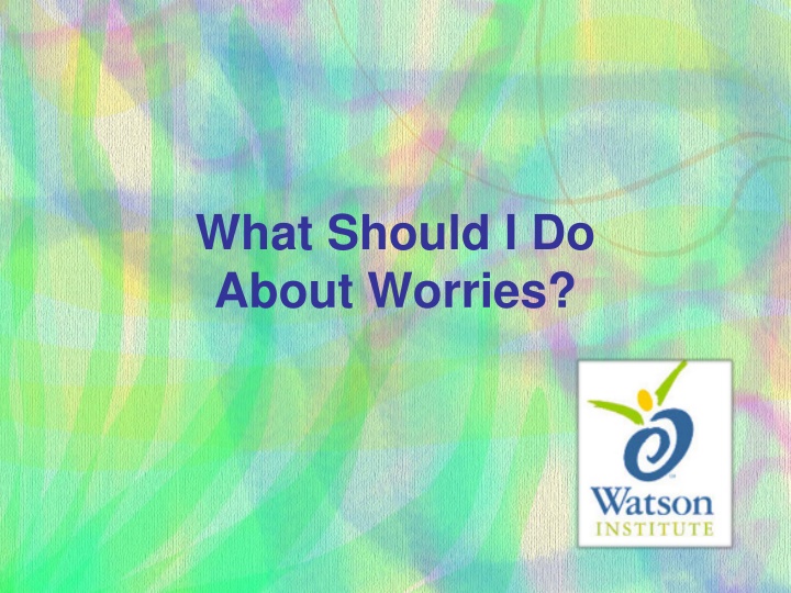 what should i do about worries