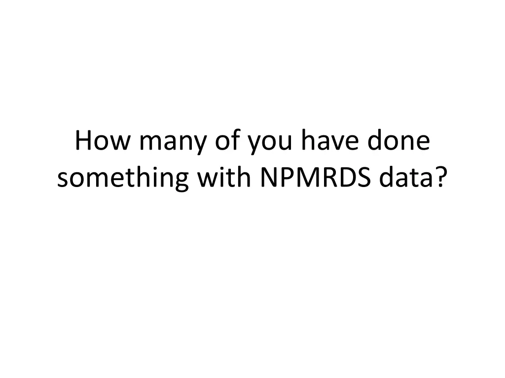 how many of you have done something with npmrds