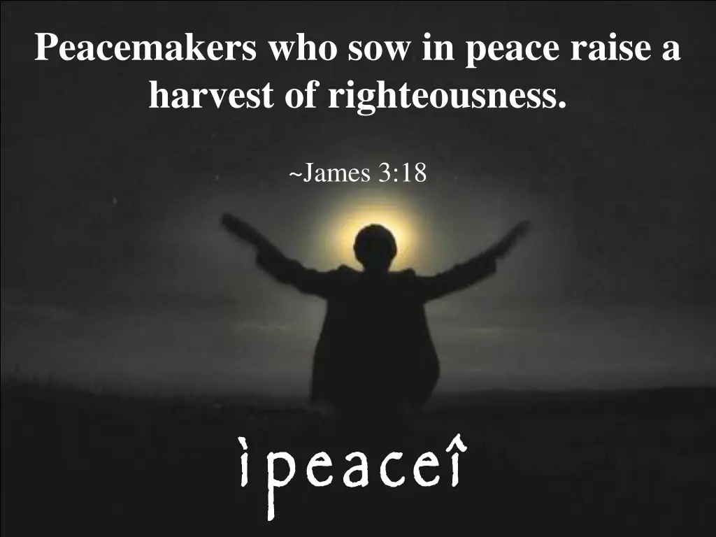 peacemakers who sow in peace raise a harvest