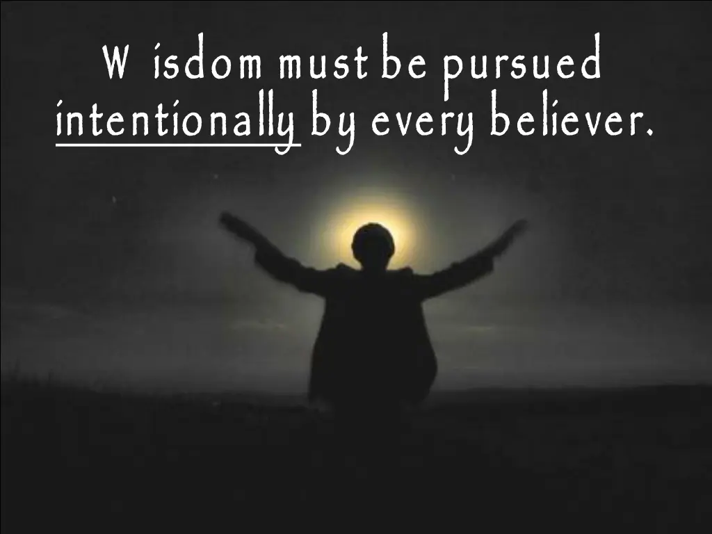w isdom must be pursued intentionally