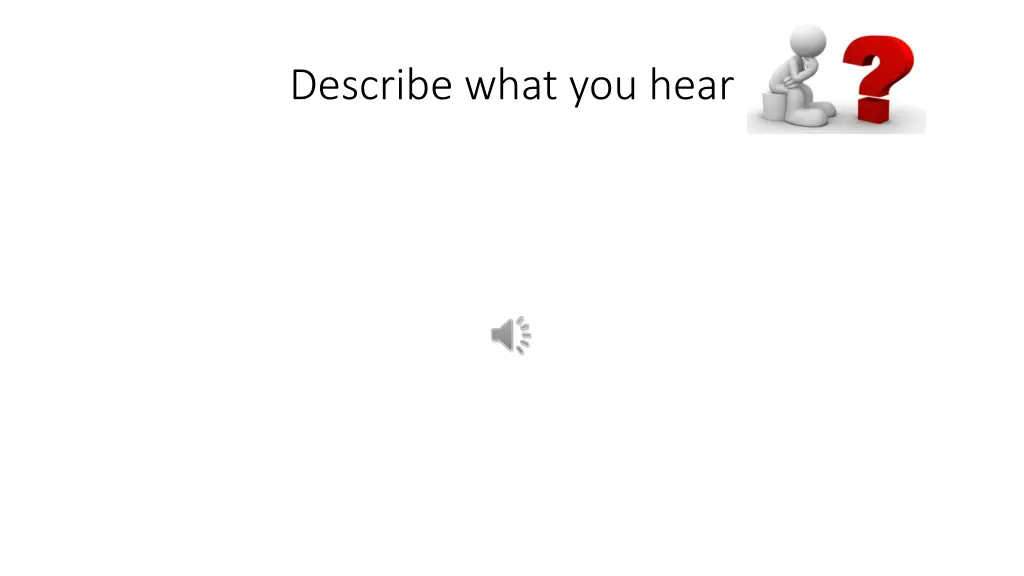 describe what you hear 1