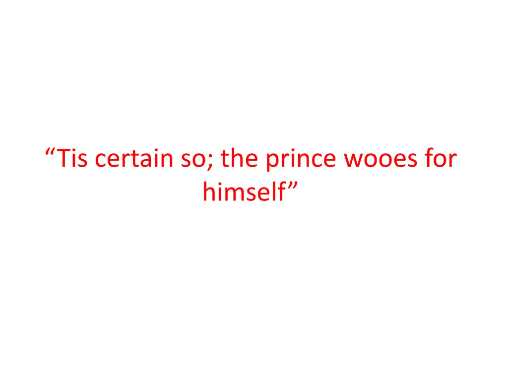 tis certain so the prince wooes for himself