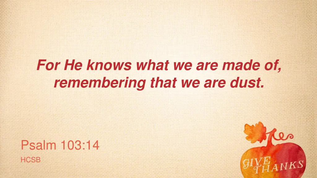 for he knows what we are made of remembering that