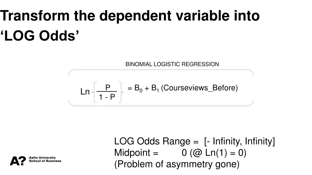 transform the dependent variable into log odds 1