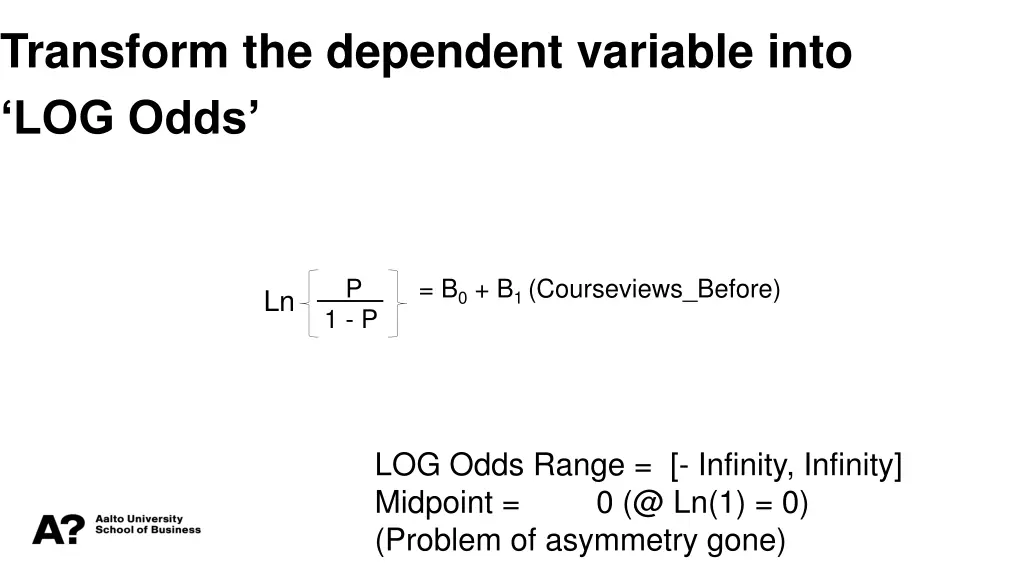 transform the dependent variable into log odds