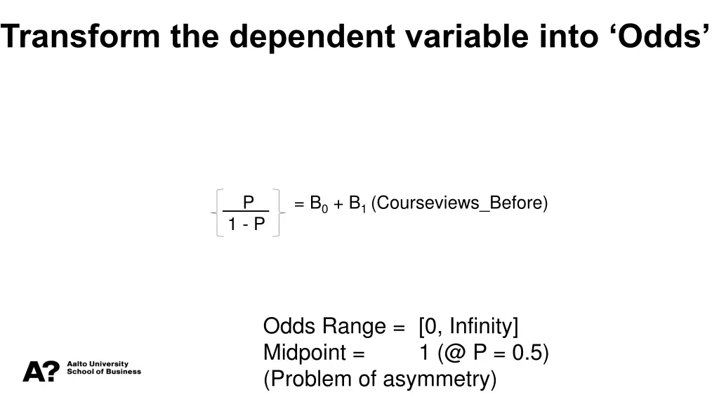 transform the dependent variable into odds