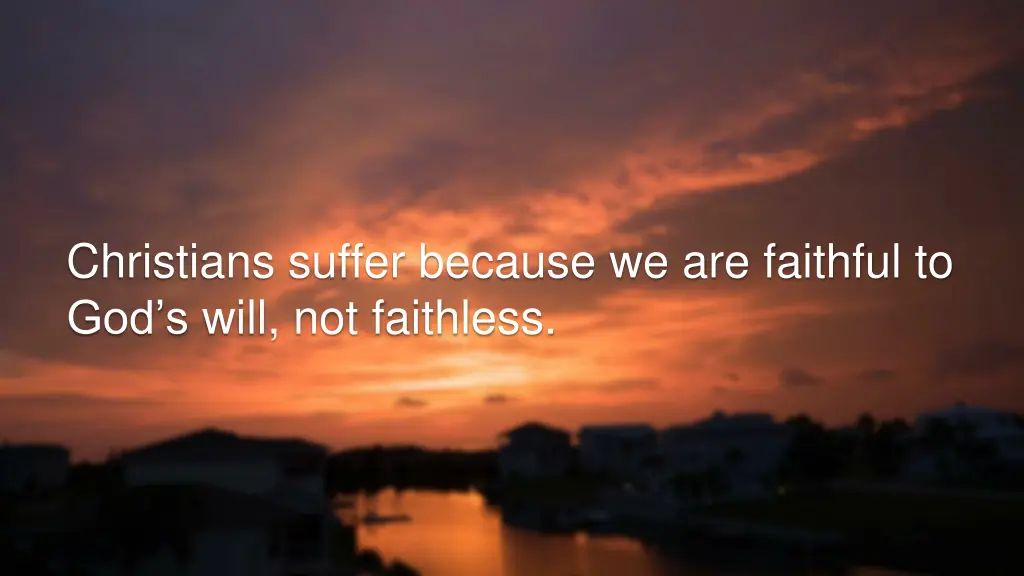 christians suffer because we are faithful