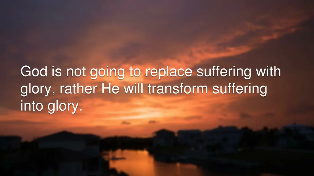 god is not going to replace suffering with glory