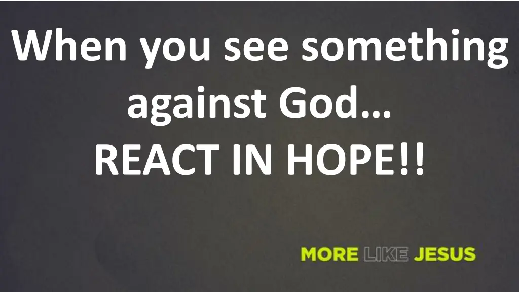 when you see something against god react in hope