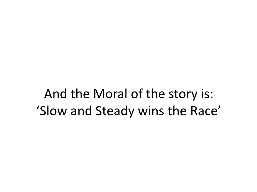 and the moral of the story is slow and steady